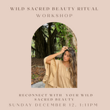 WILD SACRED BEAUTY RITUAL WORKSHOP